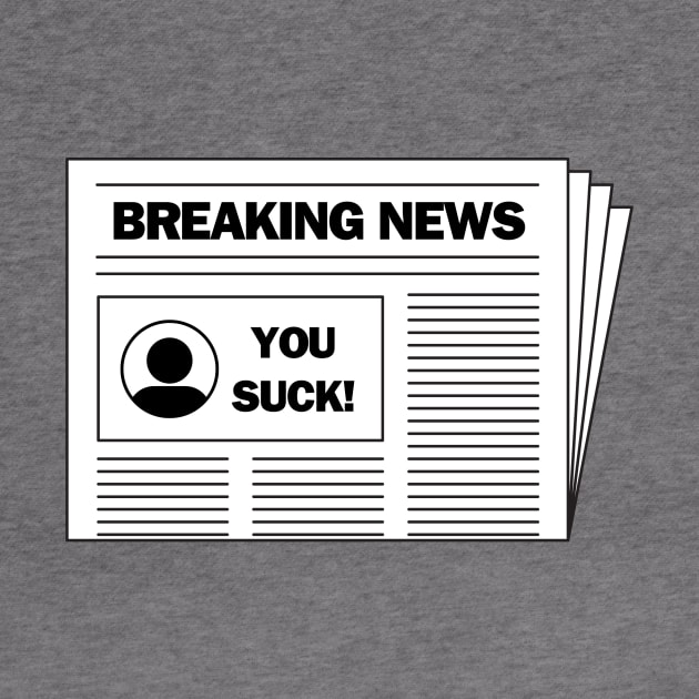 Breaking news.....you suck!  A funny design by C-Dogg